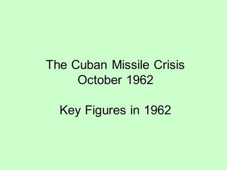 The Cuban Missile Crisis October 1962 Key Figures in 1962.