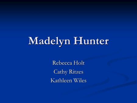 Madelyn Hunter Rebecca Holt Cathy Ritzes Kathleen Wiles.
