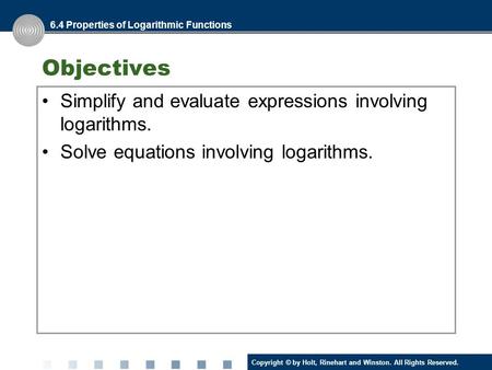 Copyright © by Holt, Rinehart and Winston. All Rights Reserved. Objectives Simplify and evaluate expressions involving logarithms. Solve equations involving.