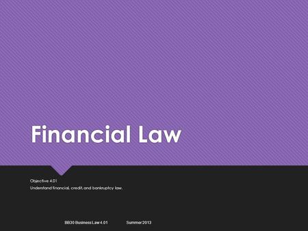 Financial Law Objective 4.01 Understand financial, credit, and bankruptcy law. Objective 4.01 Understand financial, credit, and bankruptcy law. BB30 Business.