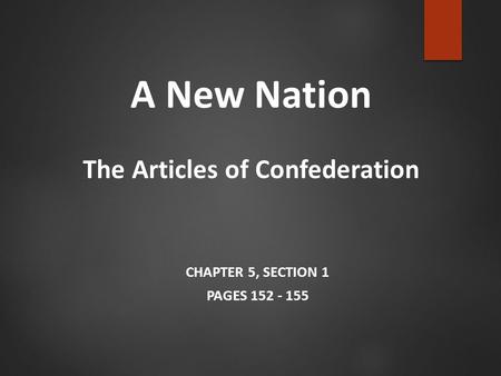 A New Nation The Articles of Confederation CHAPTER 5, SECTION 1 PAGES 152 - 155.