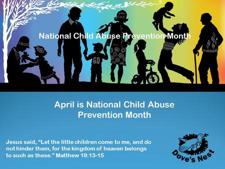 April is National Child Abuse Prevention Month Jesus said, “Let the little children come to me, and do not hinder them, for the kingdom of heaven belongs.