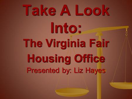 Presented by: Liz Hayes Take A Look Into: The Virginia Fair Housing Office.