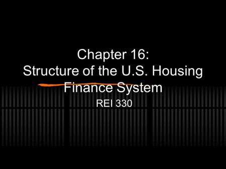 Chapter 16: Structure of the U.S. Housing Finance System REI 330.
