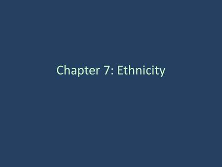 Chapter 7: Ethnicity. Ethnicity Ethnicity – group of people that share a common cultural background Controversy in U.S. – How much discrimination still.