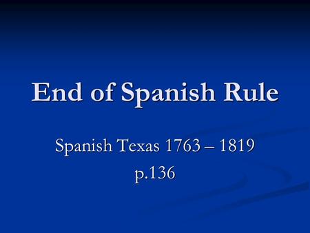 End of Spanish Rule Spanish Texas 1763 – 1819 p.136.
