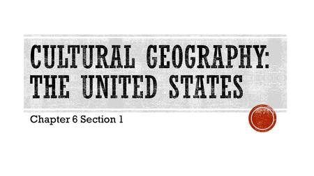 Chapter 6 Section 1.  EQ: What are three factors that have influenced the cultural geography of the United States?  OBJ: I will be able to use geographic.