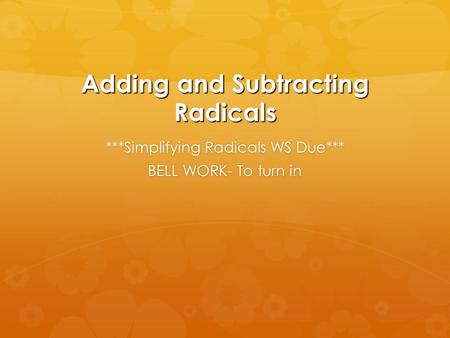 Adding and Subtracting Radicals ***Simplifying Radicals WS Due*** BELL WORK- To turn in.