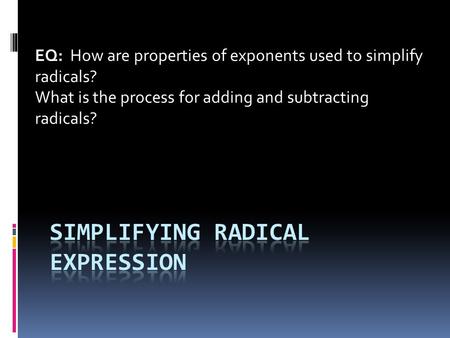 EQ: How are properties of exponents used to simplify radicals? What is the process for adding and subtracting radicals?