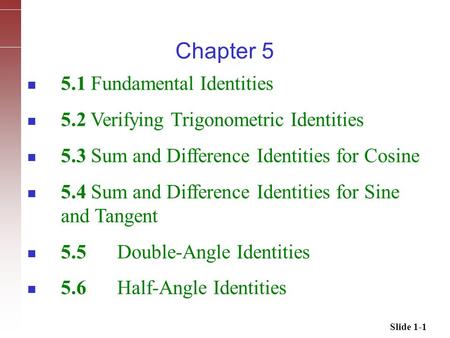 Slide 1-1 5.1 Fundamental Identities 5.2 Verifying Trigonometric Identities 5.3 Sum and Difference Identities for Cosine 5.4 Sum and Difference Identities.