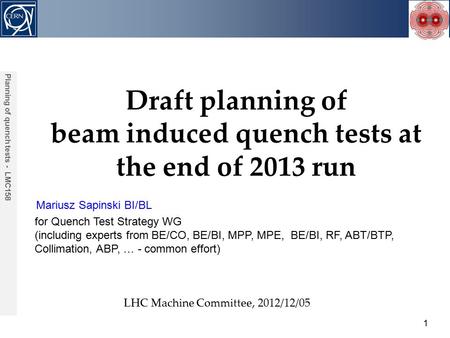Mariusz Sapinski BI/BL Acknowledgements: 1 Planning of quench tests - LMC158 Draft planning of beam induced quench tests at the end of 2013 run LHC Machine.