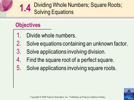 Objectives Copyright © 2009 Pearson Education, Inc. Publishing as Pearson Addison-Wesley Dividing Whole Numbers; Square Roots; Solving Equations 1. Divide.