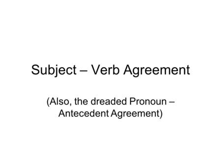 Subject – Verb Agreement (Also, the dreaded Pronoun – Antecedent Agreement)