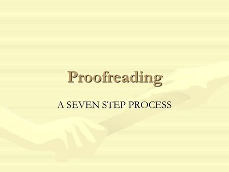 Proofreading A SEVEN STEP PROCESS. Seven Steps When you have completed all seven steps you will have identified all the possible errors.When you have.