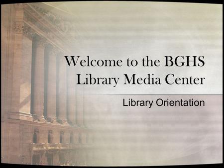 Welcome to the BGHS Library Media Center Library Orientation.