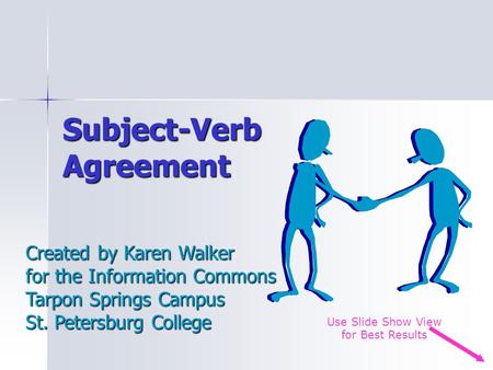 Subject-Verb Agreement Created by Karen Walker for the Information Commons Tarpon Springs Campus St. Petersburg College Use Slide Show View for Best Results.