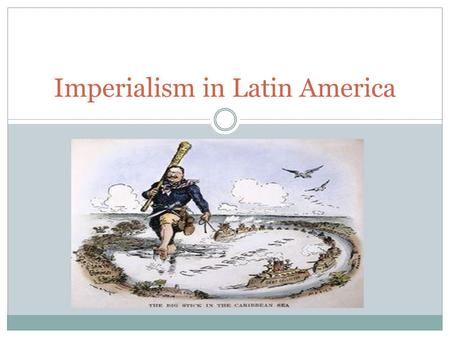 Imperialism in Latin America. Economic Imperialism End of the 1800s: the United States & Europe were buying large amounts of products form Latin America.