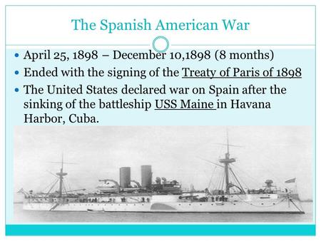 The Spanish American War April 25, 1898 – December 10,1898 (8 months) Ended with the signing of the Treaty of Paris of 1898 The United States declared.