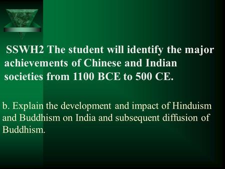 B. Explain the development and impact of Hinduism and Buddhism on India and subsequent diffusion of Buddhism. SSWH2 The student will identify the major.