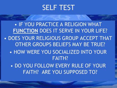 SELF TEST IF YOU PRACTICE A RELIGION WHAT FUNCTION DOES IT SERVE IN YOUR LIFE? DOES YOUR RELIGIOUS GROUP ACCEPT THAT OTHER GROUPS BELIEFS MAY BE TRUE?
