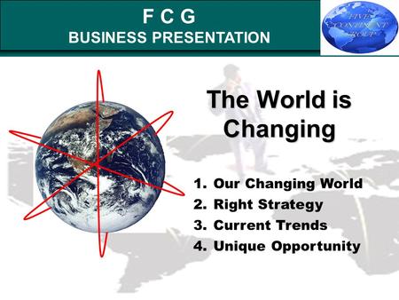 F C G BUSINESS PRESENTATION The World is Changing 1.Our Changing World 2.Right Strategy 3.Current Trends 4.Unique Opportunity.