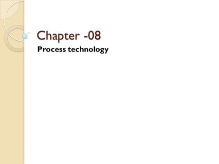 Chapter -08 Process technology. PROCESS TECHNOLOGY In general process technologies are devices or machines that we use every day in operations. Two key.