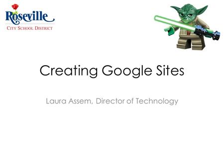Creating Google Sites Laura Assem, Director of Technology.