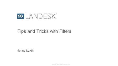 LANDESK SOFTWARE CONFIDENTIAL Tips and Tricks with Filters Jenny Lardh.