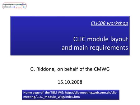 CLIC08 workshop CLIC module layout and main requirements G. Riddone, on behalf of the CMWG 15.10.2008 Home page of the TBM WG: