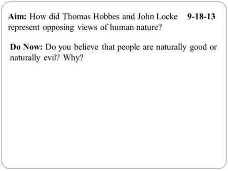Aim: How did Thomas Hobbes and John Locke 9-18-13 represent opposing views of human nature? Do Now: Do you believe that people are naturally good or naturally.