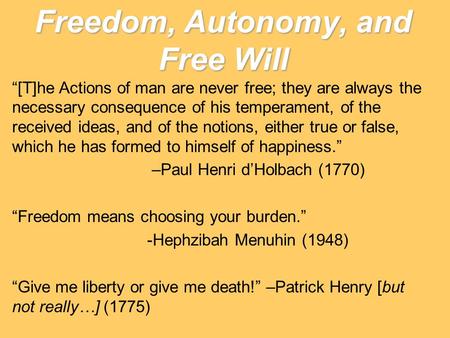 Freedom, Autonomy, and Free Will “[T]he Actions of man are never free; they are always the necessary consequence of his temperament, of the received ideas,
