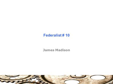 Federalist # 10 James Madison. Dangers of Faction Purpose of Government: Control Factions Advantage of well-constructed Union: “Break and control the.