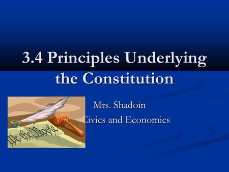 3.4 Principles Underlying the Constitution Mrs. Shadoin Mrs. Shadoin Civics and Economics.