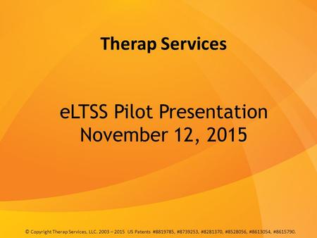 Therap Services eLTSS Pilot Presentation November 12, 2015 © Copyright Therap Services, LLC. 2003 – 2015 US Patents #8819785, #8739253, #8281370, #8528056,