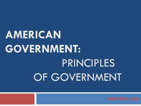 AMERICAN GOVERNMENT: PRINCIPLES OF GOVERNMENT CHAPTER ONE.