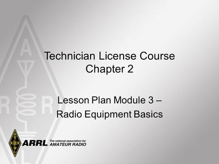 Technician License Course Chapter 2 Lesson Plan Module 3 – Radio Equipment Basics.