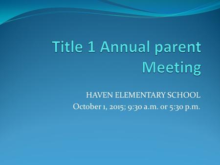 HAVEN ELEMENTARY SCHOOL October 1, 2015; 9:30 a.m. or 5:30 p.m.