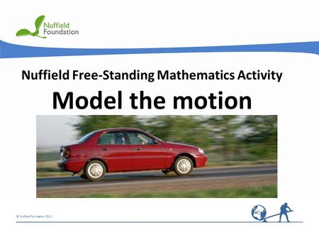 © Nuffield Foundation 2011 Nuffield Free-Standing Mathematics Activity Model the motion.