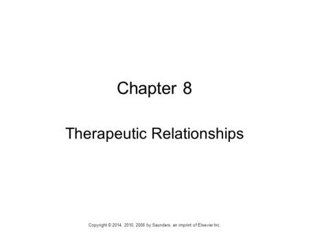Chapter 8 Therapeutic Relationships Copyright © 2014, 2010, 2006 by Saunders, an imprint of Elsevier Inc.