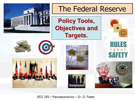 The Federal Reserve Policy Tools, Objectives and Targets. ECO 285 – Macroeconomics – Dr. D. Foster.