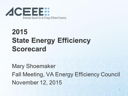 2015 State Energy Efficiency Scorecard Mary Shoemaker Fall Meeting, VA Energy Efficiency Council November 12, 2015 1.