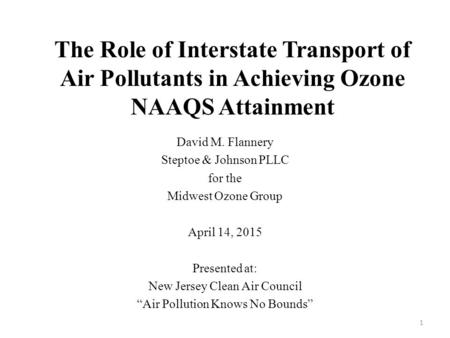 The Role of Interstate Transport of Air Pollutants in Achieving Ozone NAAQS Attainment David M. Flannery Steptoe & Johnson PLLC for the Midwest Ozone Group.