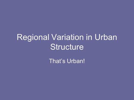 Regional Variation in Urban Structure That’s Urban!