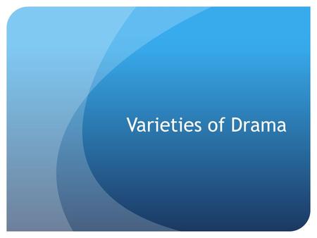 Varieties of Drama. Introduction Tragedy and comedy are the two chief divisions of drama. Some plays that have the qualities of tragedy and comedy are.