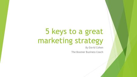 5 keys to a great marketing strategy By David Cohen The Boomer Business Coach.