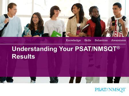 1 Understanding Your PSAT/NMSQT ® Results. 2 Your Scores Your Skills Your Answers Critical Reading Mathematics Writing Skills Four Major Parts of Your.