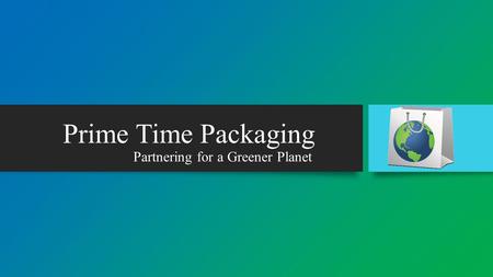 Partnering for a Greener Planet Prime Time Packaging.