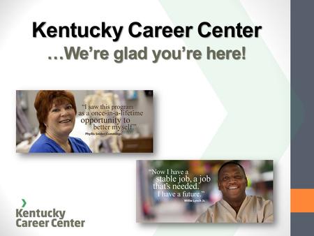 Kentucky Career Center …We’re glad you’re here!. Our Commitment to Our Customers Providing EMPLOYERS with a qualified, skilled workforce Providing INDIVIDUALS.