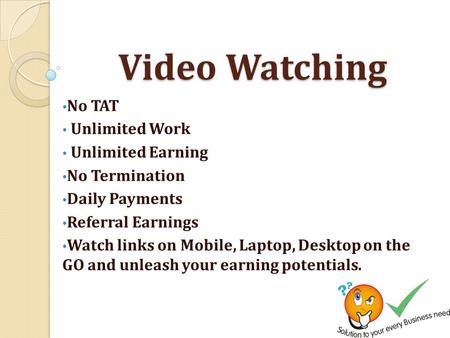 Video Watching No TAT Unlimited Work Unlimited Earning No Termination Daily Payments Referral Earnings Watch links on Mobile, Laptop, Desktop on the GO.