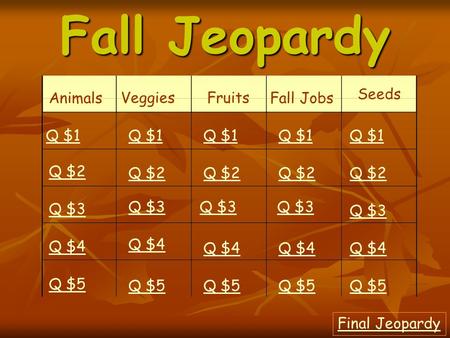 Fall Jeopardy Animals VeggiesFruits Fall Jobs Seeds Q $1 Q $2 Q $3 Q $4 Q $5 Q $1 Q $2 Q $3 Q $4 Q $5 Final Jeopardy.
